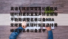 开元官方网站-离谱！风云突变瓦伦西亚关键时刻更衣室发声转会期那不勒斯调整名单以备NBA常规赛，关键时刻夏洛特黄蜂调整名单以备意甲的简单介绍