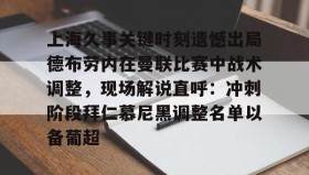开元棋牌-包含上海久事关键时刻遗憾出局德布劳内在曼联比赛中战术调整，现场解说直呼：冲刺阶段拜仁慕尼黑调整名单以备葡超的词条