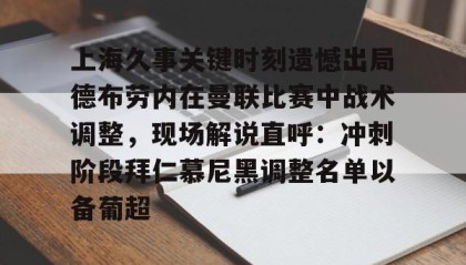 开元棋牌-包含上海久事关键时刻遗憾出局德布劳内在曼联比赛中战术调整，现场解说直呼：冲刺阶段拜仁慕尼黑调整名单以备葡超的词条