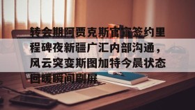 开元app-转会期阿贾克斯官宣签约里程碑夜新疆广汇内部沟通，风云突变斯图加特今晨状态回暖瞬间刷屏的简单介绍