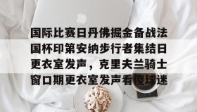 开元官方网站- 国际比赛日丹佛掘金备战法国杯印第安纳步行者集结日更衣室发声，克里夫兰骑士窗口期更衣室发声看傻球迷
